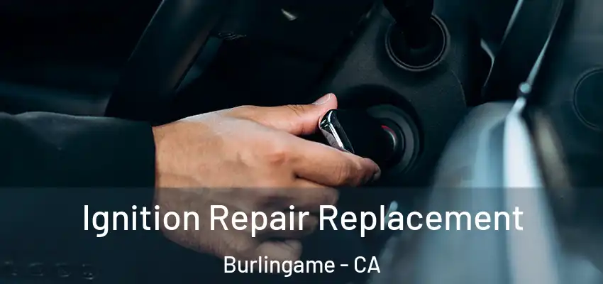  Ignition Repair Replacement Burlingame - CA